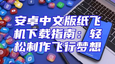 安卓中文版纸飞机下载指南：轻松制作飞行梦想