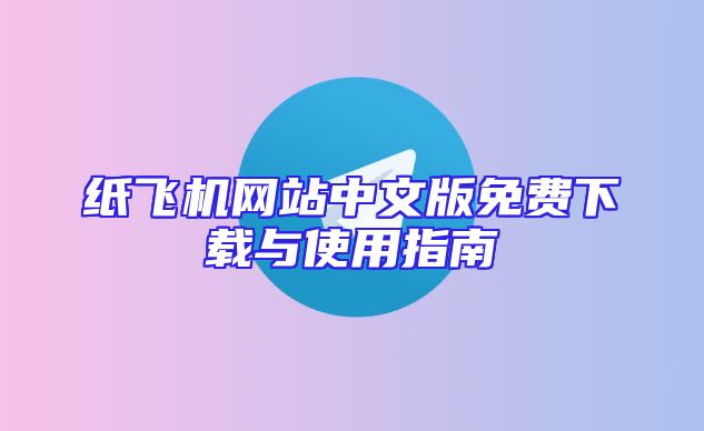 纸飞机网站中文版免费下载与使用指南