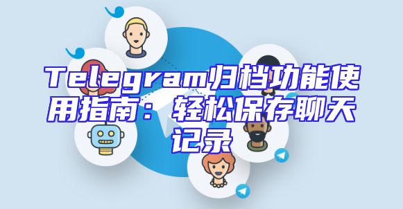 Telegram归档功能使用指南：轻松保存聊天记录