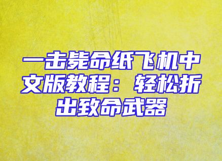 一击毙命纸飞机中文版教程：轻松折出致命武器