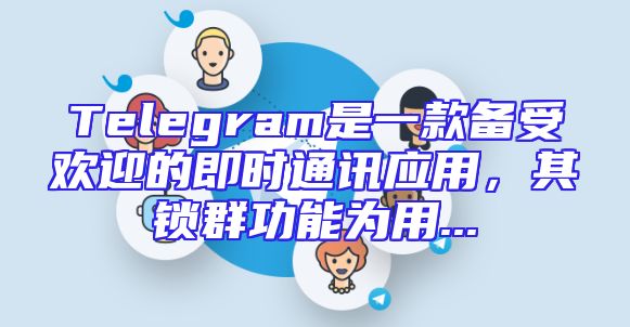 Telegram是一款备受欢迎的即时通讯应用，其锁群功能为用...