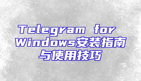 Telegram for Windows安装指南与使用技巧