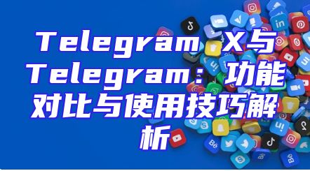 Telegram X与Telegram：功能对比与使用技巧解析