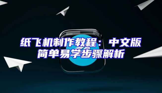 纸飞机制作教程：中文版简单易学步骤解析