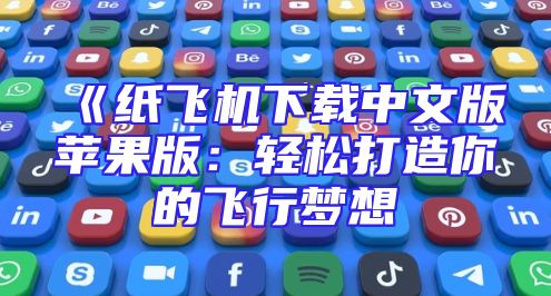 《纸飞机下载中文版苹果版：轻松打造你的飞行梦想