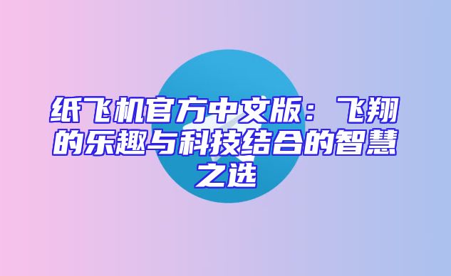 纸飞机官方中文版：飞翔的乐趣与科技结合的智慧之选