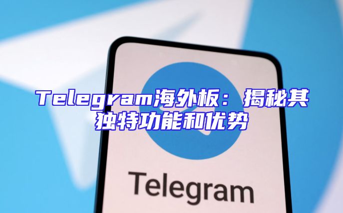 Telegram海外板：揭秘其独特功能和优势