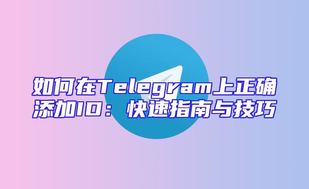 如何在Telegram上正确添加ID：快速指南与技巧