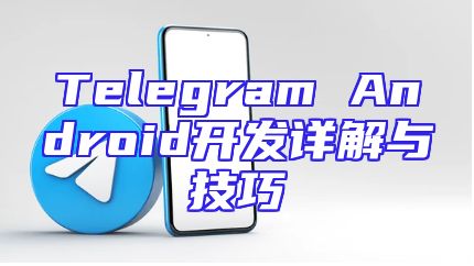 Telegram Android开发详解与技巧