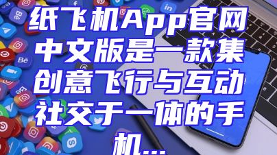 纸飞机App官网中文版是一款集创意飞行与互动社交于一体的手机...