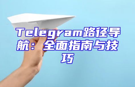 Telegram路径导航：全面指南与技巧