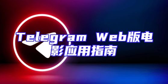 Telegram Web版电影应用指南