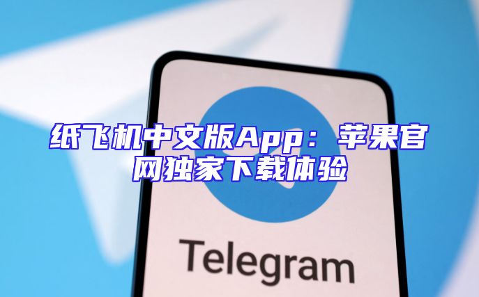 纸飞机中文版App：苹果官网独家下载体验