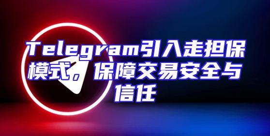 Telegram引入走担保模式，保障交易安全与信任