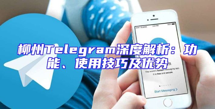 柳州Telegram深度解析：功能、使用技巧及优势