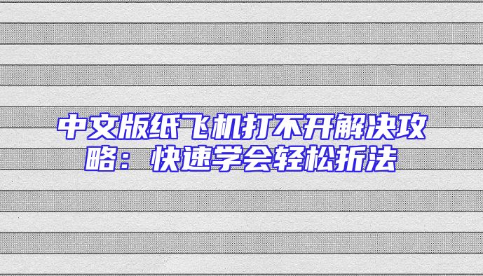 中文版纸飞机打不开解决攻略：快速学会轻松折法