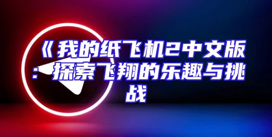 《我的纸飞机2中文版：探索飞翔的乐趣与挑战