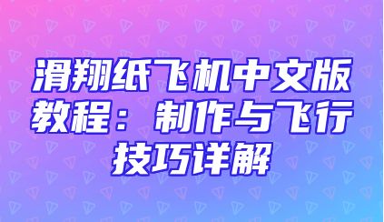 滑翔纸飞机中文版教程：制作与飞行技巧详解