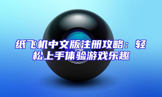 纸飞机中文版注册攻略：轻松上手体验游戏乐趣