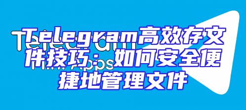 Telegram高效存文件技巧：如何安全便捷地管理文件