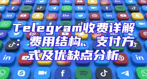 Telegram收费详解：费用结构、支付方式及优缺点分析