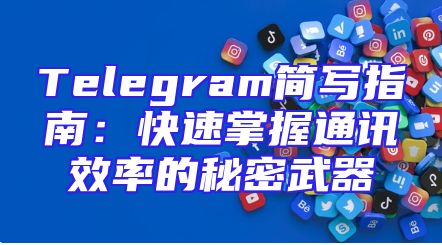 Telegram简写指南：快速掌握通讯效率的秘密武器