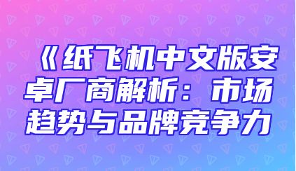《纸飞机中文版安卓厂商解析：市场趋势与品牌竞争力