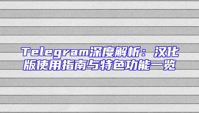 Telegram深度解析：汉化版使用指南与特色功能一览