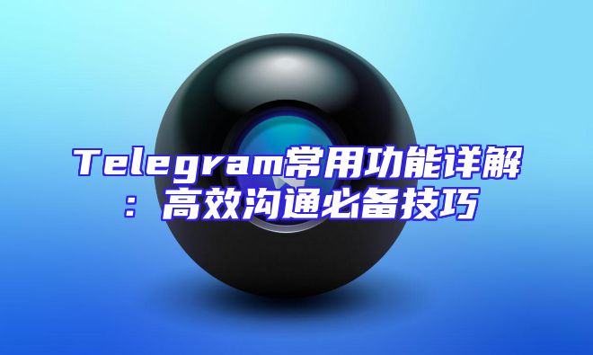 Telegram常用功能详解：高效沟通必备技巧