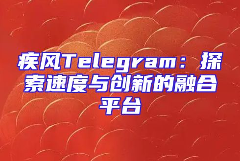 疾风Telegram：探索速度与创新的融合平台