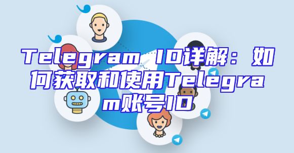Telegram ID详解：如何获取和使用Telegram账号ID