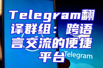 Telegram翻译群组：跨语言交流的便捷平台