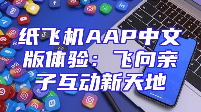 纸飞机AAP中文版体验：飞向亲子互动新天地