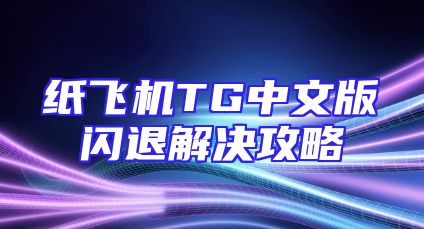 纸飞机TG中文版闪退解决攻略