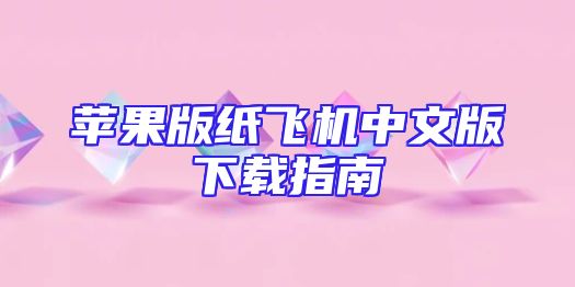 苹果版纸飞机中文版下载指南