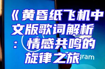 《黄昏纸飞机中文版歌词解析：情感共鸣的旋律之旅