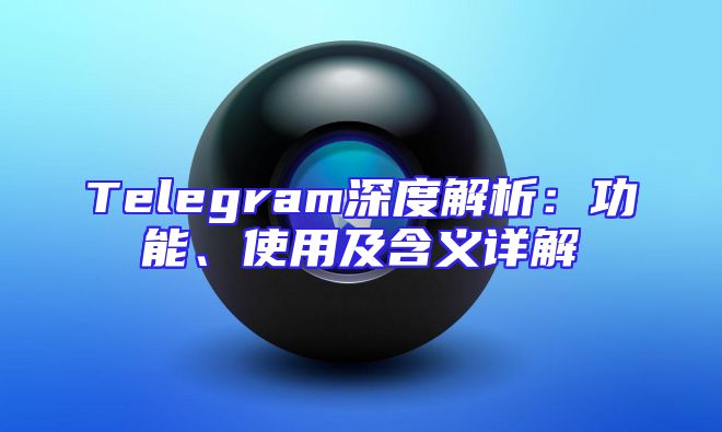 Telegram深度解析：功能、使用及含义详解