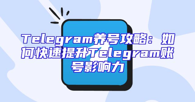 Telegram养号攻略：如何快速提升Telegram账号影响力