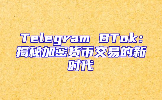 Telegram BTok：揭秘加密货币交易的新时代