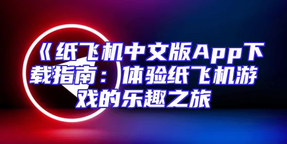 《纸飞机中文版App下载指南：体验纸飞机游戏的乐趣之旅