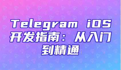 Telegram iOS开发指南：从入门到精通