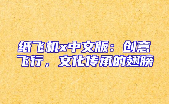 纸飞机x中文版：创意飞行，文化传承的翅膀