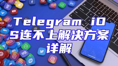 Telegram iOS连不上解决方案详解