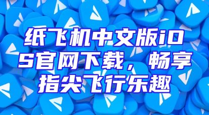 纸飞机中文版iOS官网下载，畅享指尖飞行乐趣