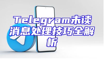 Telegram未读消息处理技巧全解析
