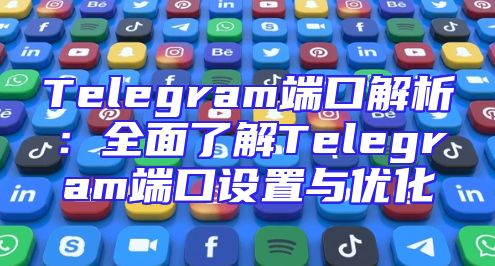 Telegram端口解析：全面了解Telegram端口设置与优化