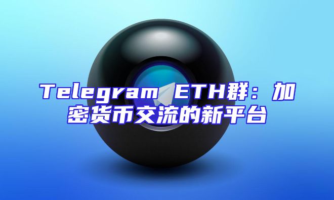 Telegram ETH群：加密货币交流的新平台