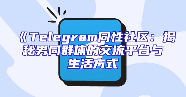 《Telegram同性社区：揭秘男同群体的交流平台与生活方式