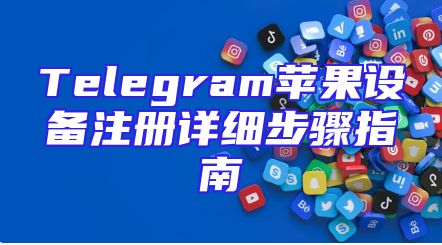 Telegram苹果设备注册详细步骤指南