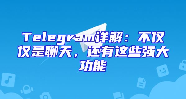 Telegram详解：不仅仅是聊天，还有这些强大功能
